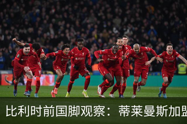 比利时前国脚观察：蒂莱曼斯加盟曼联令人意外却难以拒绝